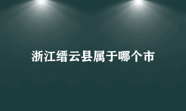 浙江缙云县属于哪个市