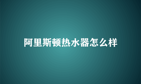 阿里斯顿热水器怎么样