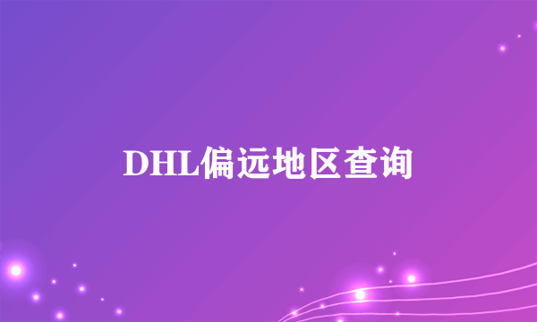 DHL偏远地区查询