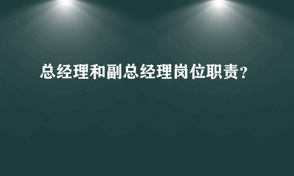 总经理和副总经理岗位职责？