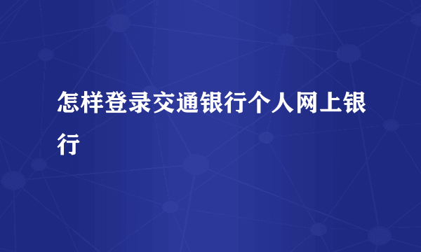 怎样登录交通银行个人网上银行