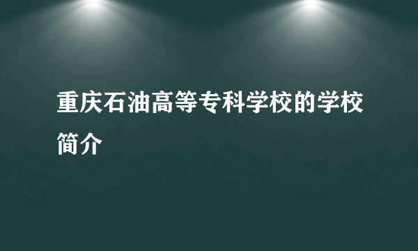 重庆石油高等专科学校的学校简介