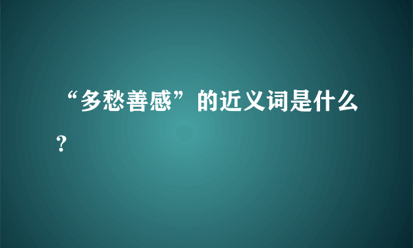 “多愁善感”的近义词是什么？