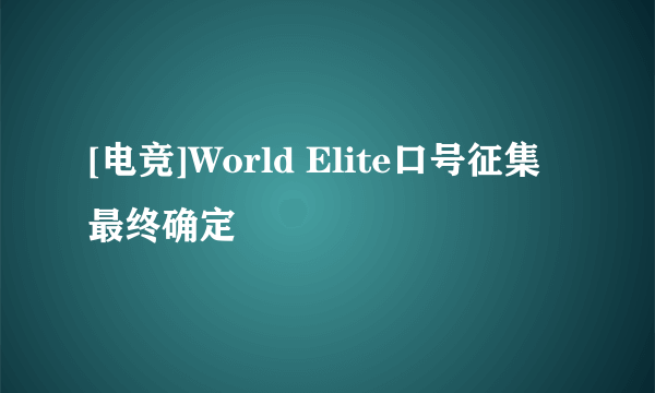 [电竞]World Elite口号征集最终确定