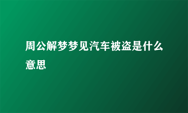 周公解梦梦见汽车被盗是什么意思