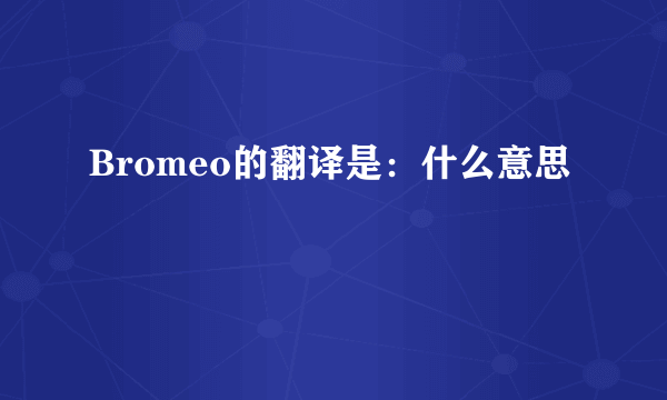 Bromeo的翻译是：什么意思