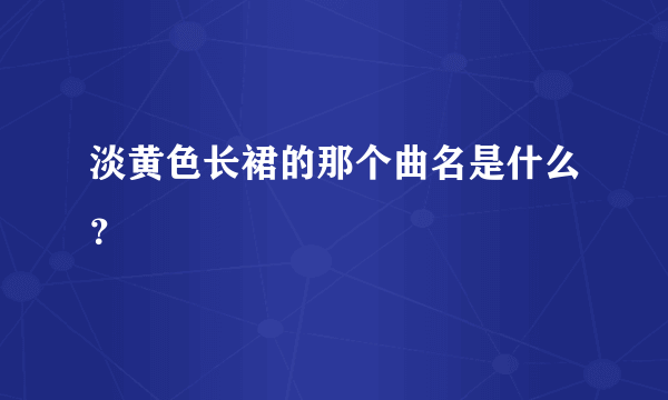 淡黄色长裙的那个曲名是什么？