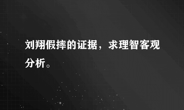 刘翔假摔的证据，求理智客观分析。