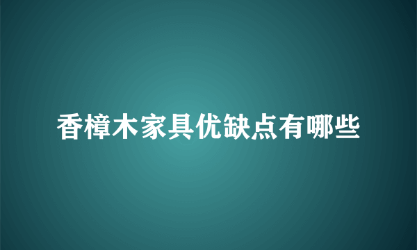 香樟木家具优缺点有哪些