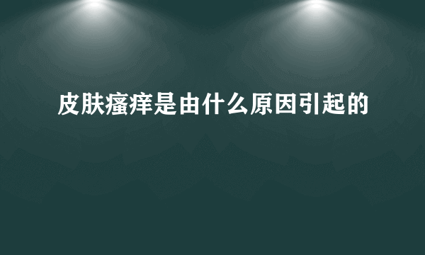 皮肤瘙痒是由什么原因引起的