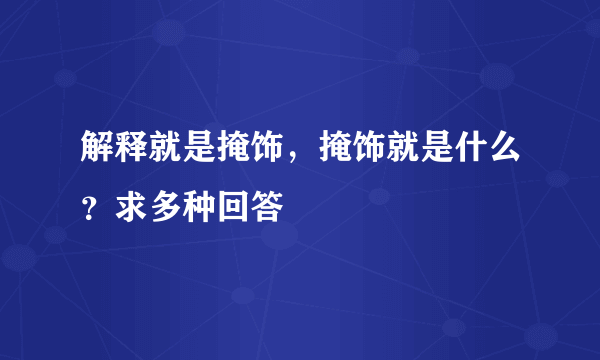 解释就是掩饰，掩饰就是什么？求多种回答