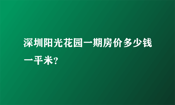 深圳阳光花园一期房价多少钱一平米？