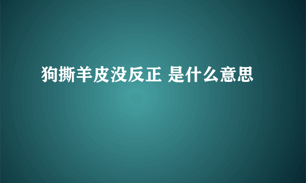 狗撕羊皮没反正 是什么意思