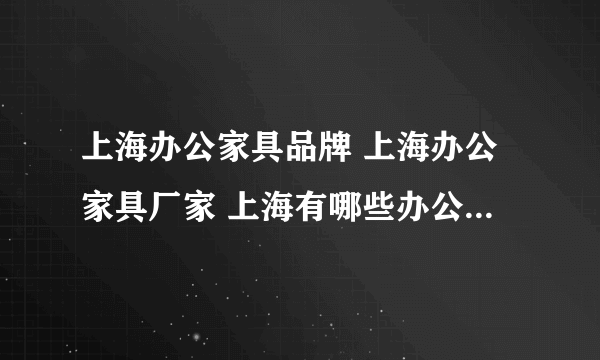 上海办公家具品牌 上海办公家具厂家 上海有哪些办公家具品牌【品牌库】