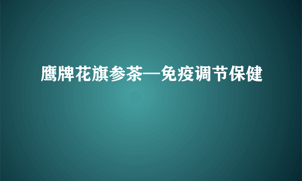 鹰牌花旗参茶—免疫调节保健