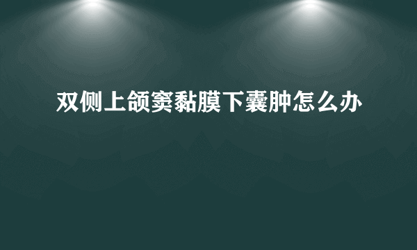 双侧上颌窦黏膜下囊肿怎么办