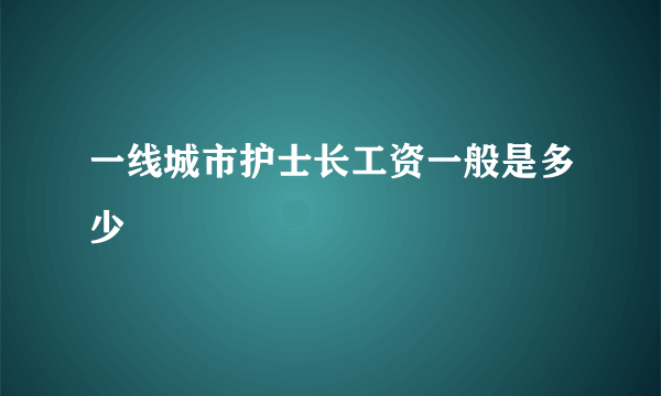 一线城市护士长工资一般是多少