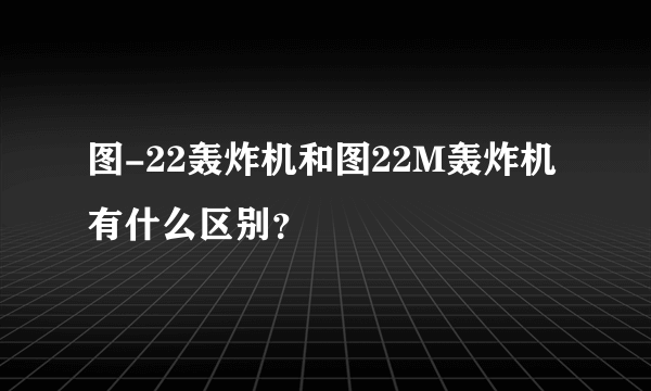 图-22轰炸机和图22M轰炸机有什么区别？