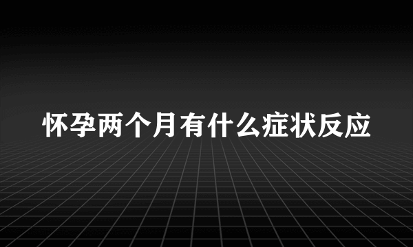 怀孕两个月有什么症状反应