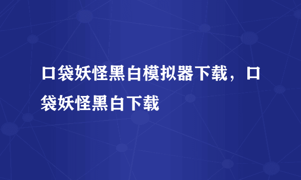 口袋妖怪黑白模拟器下载，口袋妖怪黑白下载