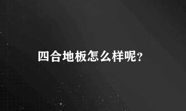 四合地板怎么样呢？