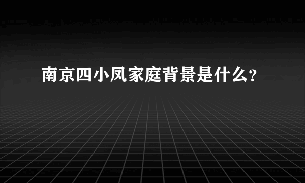 南京四小凤家庭背景是什么？