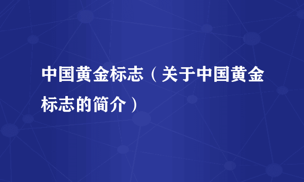 中国黄金标志（关于中国黄金标志的简介）