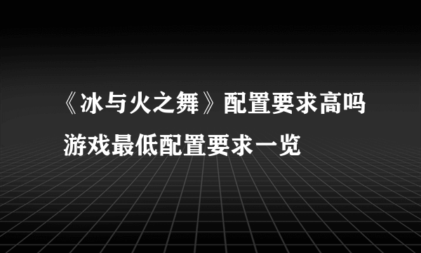 《冰与火之舞》配置要求高吗 游戏最低配置要求一览