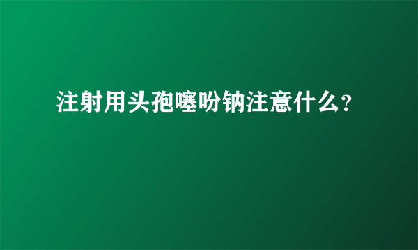 注射用头孢噻吩钠注意什么？