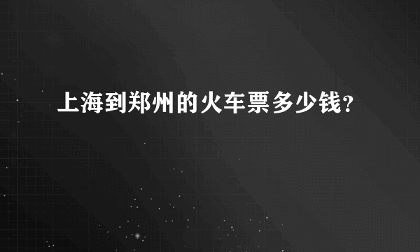 上海到郑州的火车票多少钱？