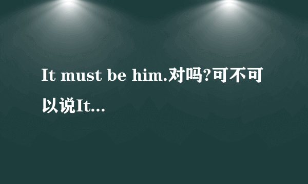 It must be him.对吗?可不可以说It must be he.讲出理由