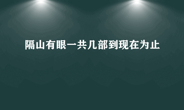 隔山有眼一共几部到现在为止