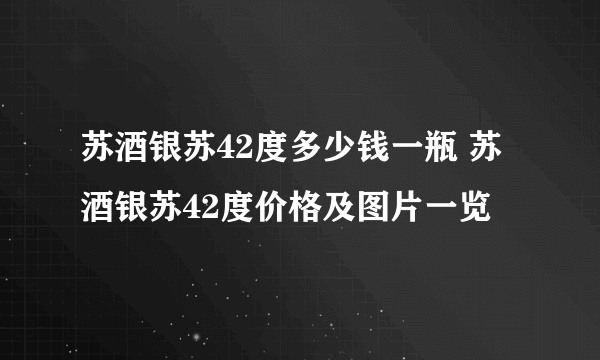 苏酒银苏42度多少钱一瓶 苏酒银苏42度价格及图片一览