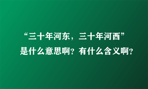 “三十年河东，三十年河西”是什么意思啊？有什么含义啊？