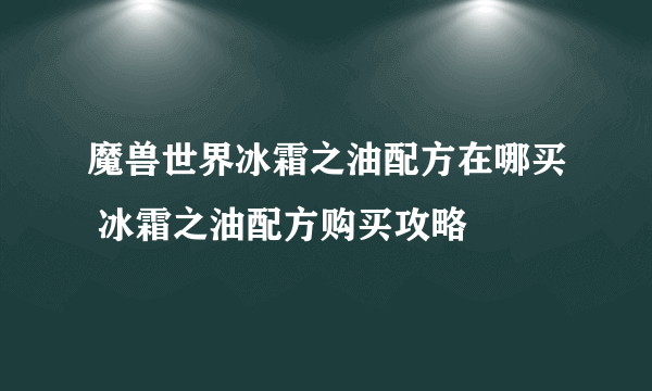 魔兽世界冰霜之油配方在哪买 冰霜之油配方购买攻略