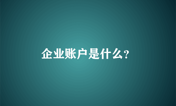 企业账户是什么？