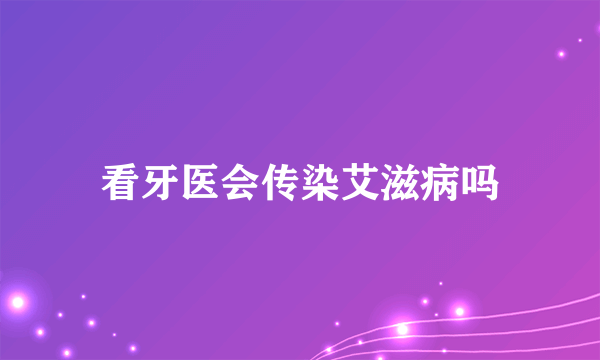 看牙医会传染艾滋病吗