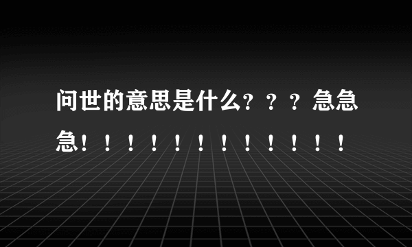 问世的意思是什么？？？急急急！！！！！！！！！！！！