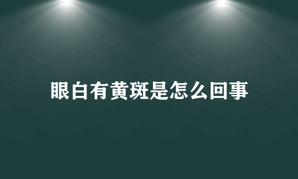 眼白有黄斑是怎么回事