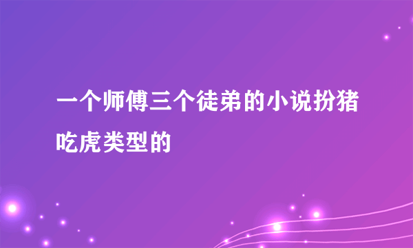 一个师傅三个徒弟的小说扮猪吃虎类型的