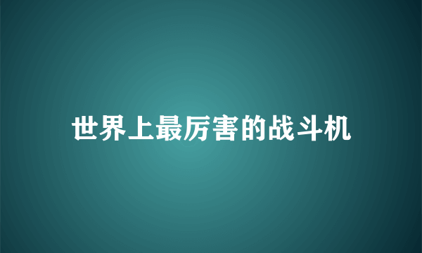 世界上最厉害的战斗机