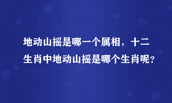 地动山摇是哪一个属相，十二生肖中地动山摇是哪个生肖呢？