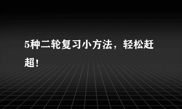 5种二轮复习小方法，轻松赶超！