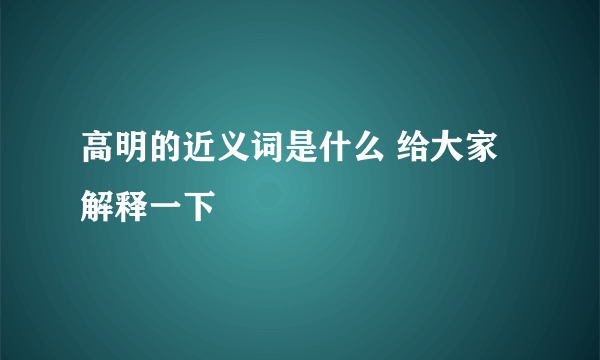 高明的近义词是什么 给大家解释一下