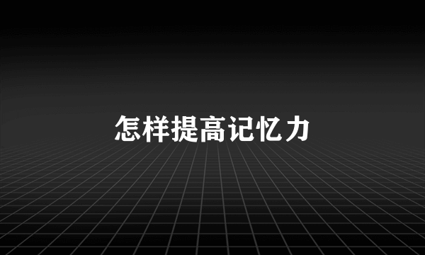 怎样提高记忆力