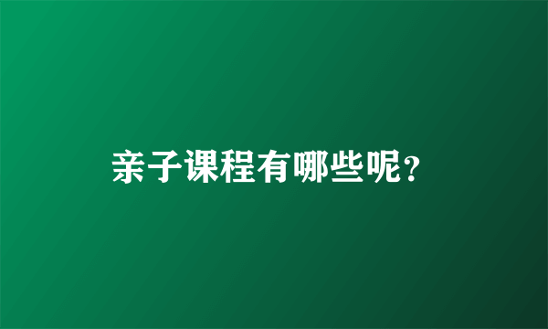 亲子课程有哪些呢？