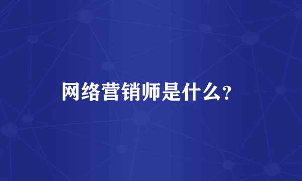 网络营销师是什么？