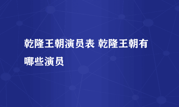 乾隆王朝演员表 乾隆王朝有哪些演员