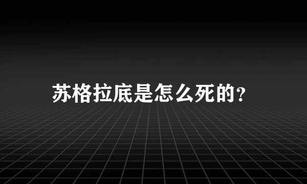 苏格拉底是怎么死的？