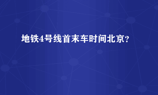 地铁4号线首末车时间北京？